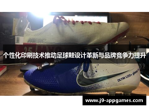 个性化印刷技术推动足球鞋设计革新与品牌竞争力提升