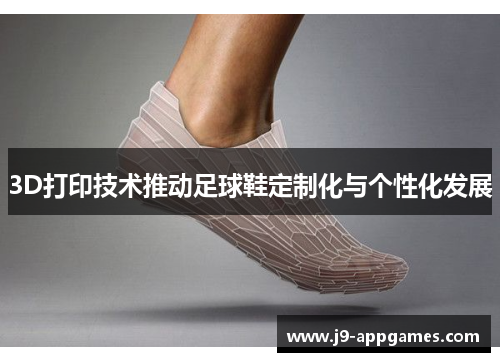 3D打印技术推动足球鞋定制化与个性化发展