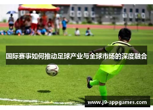 国际赛事如何推动足球产业与全球市场的深度融合